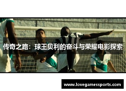 传奇之路：球王贝利的奋斗与荣耀电影探索