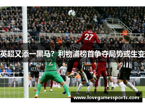 英超又添一黑马？利物浦榜首争夺局势或生变