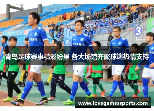 青岛足球赛事精彩纷呈 各大场馆齐聚球迷热情支持