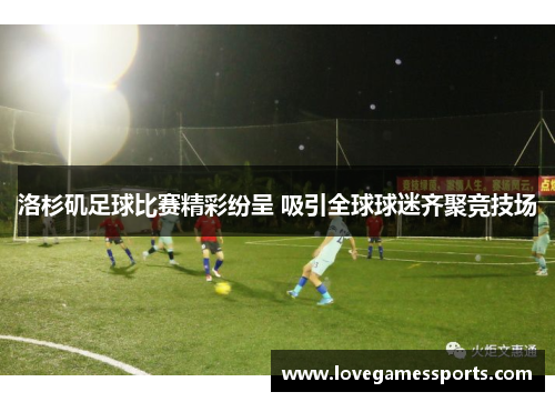 洛杉矶足球比赛精彩纷呈 吸引全球球迷齐聚竞技场
