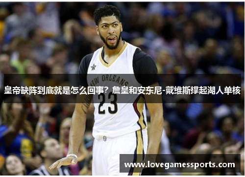 皇帝缺阵到底就是怎么回事？詹皇和安东尼-戴维斯撑起湖人单核