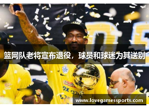 篮网队老将宣布退役，球员和球迷为其送别