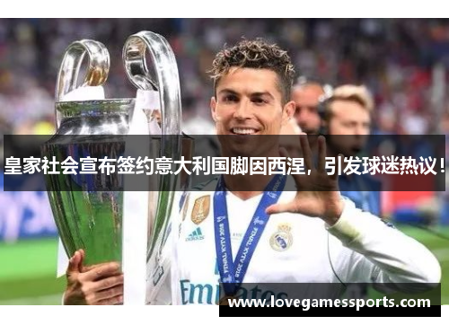 皇家社会宣布签约意大利国脚因西涅，引发球迷热议！